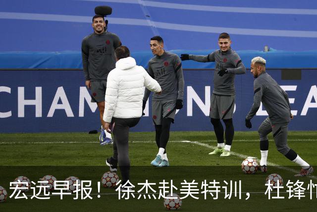 宏远早报！徐杰赴美特训，杜锋忙于活动，虎头展现天赋！